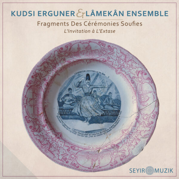 KUDSI ERGUNER & LÂMEKÂN ENSEMBLE | FRAGMENTS DES CEREMONIES SOUFIES – L’INVITATION A L’EXTASE